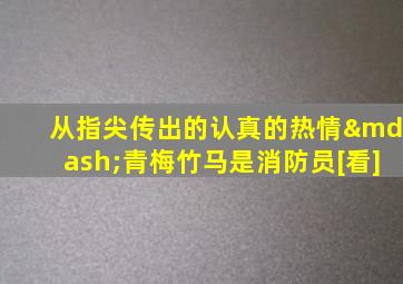 从指尖传出的认真的热情—青梅竹马是消防员[看]